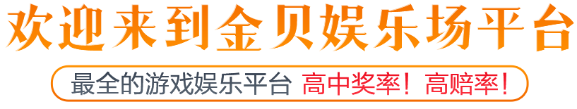 欢迎来到金贝娱乐场平台